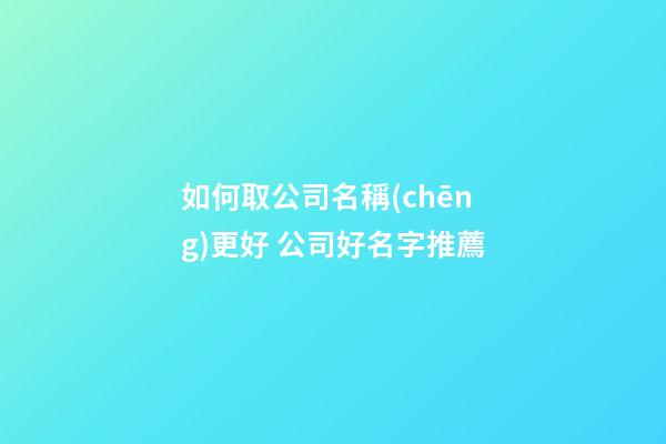 如何取公司名稱(chēng)更好 公司好名字推薦-第1張-公司起名-玄機(jī)派